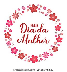 Feliz Dia da Mulher - Happy Womens Day in Portuguese. Calligraphy hand lettering with spring flowers frame. International Womans day typography poster. Vector template, banner, greeting card, etc