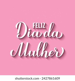 Feliz Dia da Mulher - Happy Womens Day in Portuguese. Calligraphy hand lettering on pink background. International Womans day typography poster. Vector template, banner, greeting card, flyer, etc