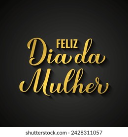 Feliz Dia da Mulher - Happy Womens Day in Portuguese. Gold inscription on black background. International Womans day typography poster. Vector template for banner, greeting card, flyer, etc.