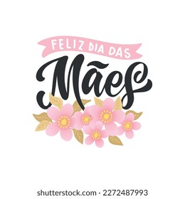 Feliz Dia Das Maes handwritten text in Portuguese (Happy Mother's day) for greeting card, invitation, banner, poster. Modern brush calligraphy, hand lettering typography with flowers