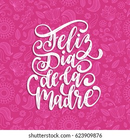 Feliz Dia De La Madre, spanish translation of the calligraphic inscription Happy Mother's Day for greeting card, festive poster etc. Hand lettering illustration on floral background.