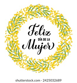 Feliz Dia de la Mujer - Happy Womens Day in Spanish. Calligraphy lettering with floral mimosa wreath. International Womans day typography poster. Vector template, banner, greeting card, flyer, etc.