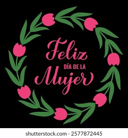 Feliz Dia de la Mujer - Happy Womens Day in Spanish. Calligraphy hand lettering with floral tulip wreath. International Womans day typography poster. Vector template for banner, card, flyer, etc