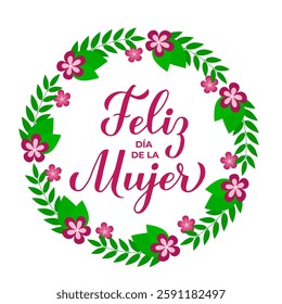 Feliz Dia de la Mujer - Happy Womens Day in Spanish. Calligraphy hand lettering with floral wreath of leaves, branches and flowers. International Womans day typography poster. Vector illustration