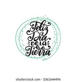 Feliz Dia De La Tierra translated from Spanish Happy Earth Day hand lettering. Vector illustration for greeting card, poster, etc.