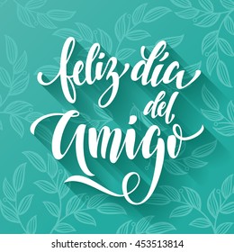 Feliz Dia del Amigo. Friendship Day lettering in Spanish for friends greeting card. Hand drawn vector calligraphy. Floral leaves pattern poster.