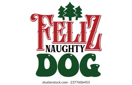 Feliz Naughty Dog , Christmas Dog Design