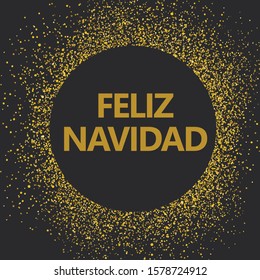 Feliz Navidad translated from Spanish Merry Christmas on black background. Golden circle with text greetings. Vector illustration with golden particles.