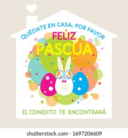 Feliz Pascua, quedate en casa - Happy Easter, stay at home in Spanish. Cute bunny, bright eggs, colorful background. Greeting vector card, motivational covid-19 quarantine warning message for kids  