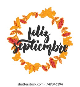 Feliz septiembre - happy september in spanish, hand drawn latin autumn month lettering quote with seasonal wreath isolated on the white background. Fun brush inscription for greeting card or posters