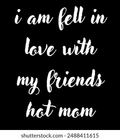 i am fell in love with my friends hot mom Inspirational and motivational quotes, typography, fashion, art, designs: for prints, posters, cards, t shirt, coffee mug hoodies etc.