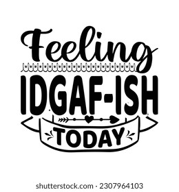 Felling IDGAF-ISH Today - Funny quotes typografisches T-Shirt-Design