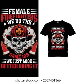 Female Firefighter We do the same job we just look Better doing it Firefighter T-Shirt Design