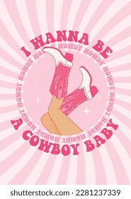 Female legs in cowboy boots and phrase I Wanna Be a Cowboy Baby. Cowboy girl wears boots on aesthetic spiral ray burst background. Retro vector for invitation, poster, postcard etc.