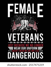 FEMALE VETERANS JUST BECAUSE WE NO LONGER WEAR OUR UNIFORM DOESN'T MEAN WE ARE ANY LESS DANGEROUS TSHIRT DESIGN