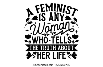 A Feminist Is Any Woman Who Tells The Truth About Her Life - Women's Day T-shirt Design, Calligraphy graphic design, SVG Files for Cutting, bag, cups, card, Handmade calligraphy quotes vector illustra svg