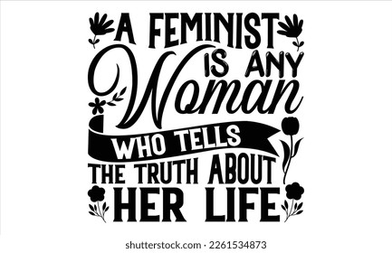 A Feminist Is Any Woman Who Tells The Truth About Her Life  - Women's Day T Shirt Design, Sarcastic typography svg design, Sports SVG Design, Vector EPS Editable Files.For stickers, Templet, mugs, etc svg