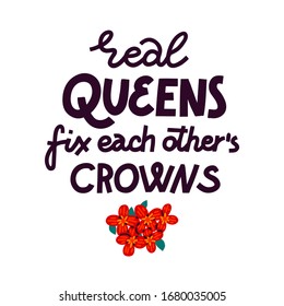 Feminist lettering quote. Real queens fix each other crowns. Vine flower decoration. Women supporting women, female empowerment idea. Multicolor on white background. Card or poster design.