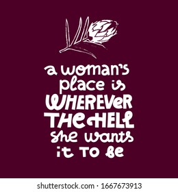 Feminist lettering quote. A woman's place is wherever the hell she wants. Protea flower decoration. Female empowerment idea. Single color white on dark background. Screen print ready design.