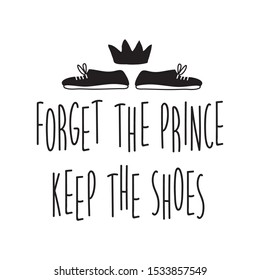 Feminist quote vector illustration. Forget the prince keep the shoes. Hand drawn black and white typography. Inspirational girl power phrase poster.