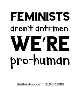  Feminists aren’t anti-men. We’re pro-human. Vector Quote