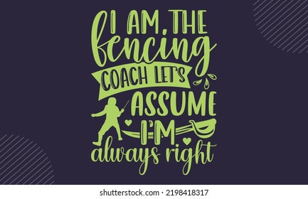 I Am The Fencing Coach Let’s Assume I’m Always Right - Fencing T shirt Design, Modern calligraphy, Cut Files for Cricut Svg, Illustration for prints on bags, posters