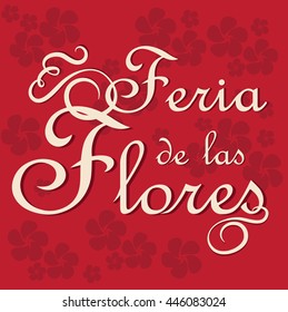 Feria de las Flores is  Festival of Flowers in Spanish language. Calligraphic typography on red blooming vector background. 