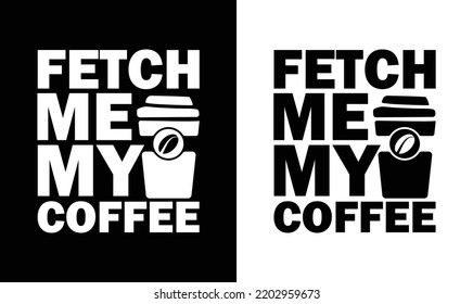 Fetch Me My Coffee, Coffee Quote T shirt design, typography