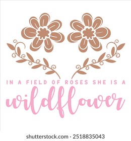 IN A FIELD OF ROSES SHE IS A WILDFLOWER  FLOWER T-SHIRT DESIGN