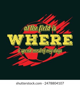 At the field is where I spend most of my days. Soccer and Football. Sports Vector Illustration quote. Design for t shirt, typography, print, poster, banner, gift card, label sticker, flyer, mug design