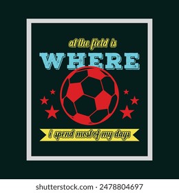 At the field is where I spend most of my days. Soccer and Football. Sports Vector Illustration quote. Design for t shirt, typography, print, poster, banner, gift card, label sticker, flyer, mug design