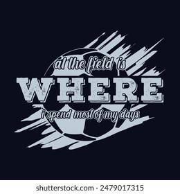 At the field is where I spend most of my days. Soccer and Football. Sports Vector Illustration quote. Design for t shirt, typography, print, poster, banner, gift card, label sticker, flyer, mug design