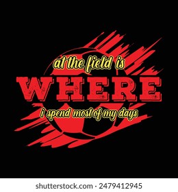 At the field is where I spend most of my days. Soccer and Football. Sports Vector Illustration quote. Design for t shirt, typography, print, poster, banner, gift card, label sticker, flyer, mug design