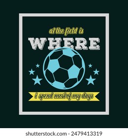 At the field is where I spend most of my days. Soccer and Football. Sports Vector Illustration quote. Design for t shirt, typography, print, poster, banner, gift card, label sticker, flyer, mug design