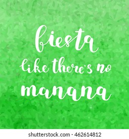 Fiesta like there s no manana. Brush hand lettering. Inspiring quote. Motivating modern calligraphy. Can be used for photo overlays, posters, clothes, cards and more.