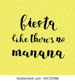 Fiesta like there s no manana. Brush hand lettering. Inspiring quote. Motivating modern calligraphy. Can be used for photo overlays, posters, holiday clothes, cards and more.