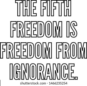 The fifth freedom is freedom from ignorance