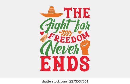 The fight for freedom never ends - Cinco de Mayo svg typography t-shirt design, Hand drawn lettering phrase, Calligraphy t-shirt design, eps 10.