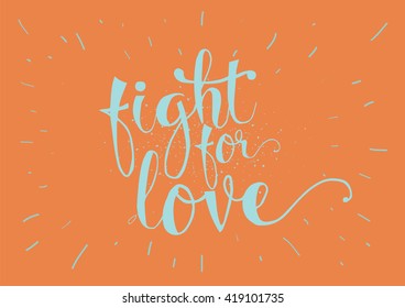 Fight for love inspirational romantic inscription. Greeting card with calligraphy. Hand drawn lettering. Typography for invitation, banner, poster or clothing design. Vector quote.