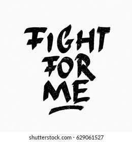 Fight for me. Ink hand lettering. Modern brush calligraphy. Handwritten phrase. Inspiration graphic design typography element. Rough simple vector sign.