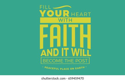 Fill your heart with Faith and it will become the post peaceful place on earth.