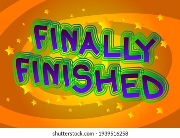 Finally Finished - Comic book style text. School, educational related cool words, quote on colorful background. Poster, banner, template. Cartoon vector illustration.