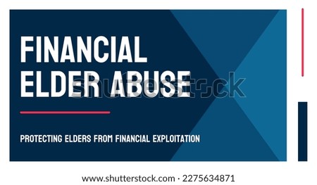 Financial Elder Abuse - exploitation of older adults for financial gain.