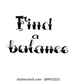 Find a balance poster or card. Hand drawn lettering poster. Hand drawn typographic composition. Modern brush calligraphy. Isolated on white background.