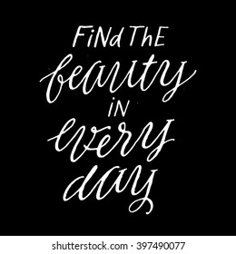 Find the beauty in every day. Inspirational and motivational quotes. Hand painted brush lettering and typography design for your designs: t-shirts, bags, for posters, greeting cards, etc. 