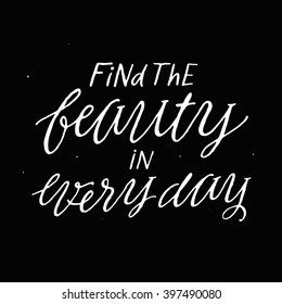Find the beauty in every day. Inspirational and motivational quotes. Hand painted brush lettering and typography for your designs: t-shirt, bag, for poster, invitation, card, etc. Vector Illustration.