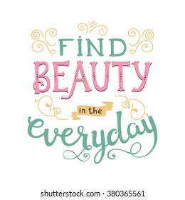 Find beauty in the everyday. Cute vector phrase ans quote with swirls. Hand drawn lettering for posters, cards design.
