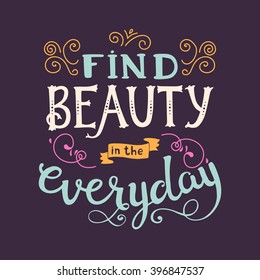 Find beauty in the everyday. Cute vector phrase ans quote with swirls. Hand drawn lettering for posters, cards design. Vector quote in retro style 
