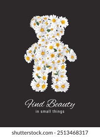 find beauty in small things slogan with white daisy flowers in bear doll shape vector illustration on black background