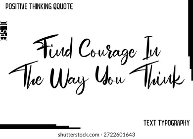Find Courage In The Way You Think   -Positive Thinking Artistic Cursive Typography Lettering